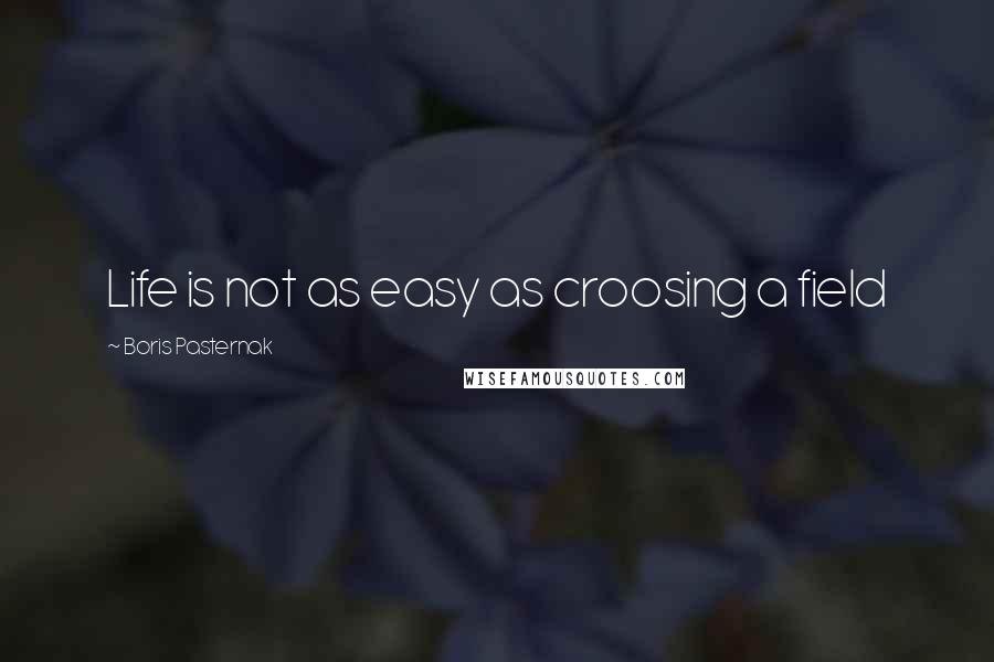 Boris Pasternak Quotes: Life is not as easy as croosing a field