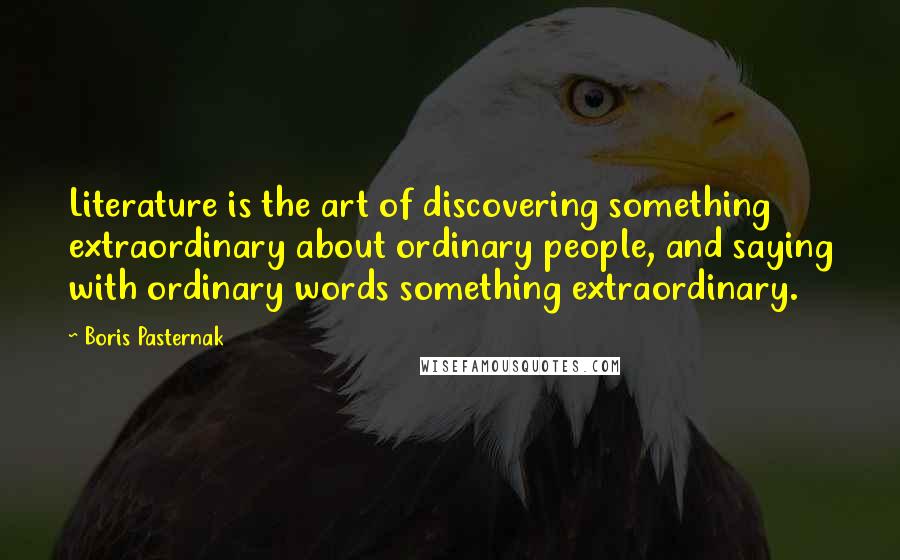 Boris Pasternak Quotes: Literature is the art of discovering something extraordinary about ordinary people, and saying with ordinary words something extraordinary.