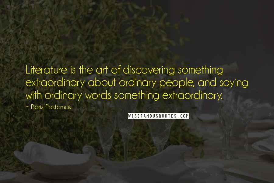 Boris Pasternak Quotes: Literature is the art of discovering something extraordinary about ordinary people, and saying with ordinary words something extraordinary.