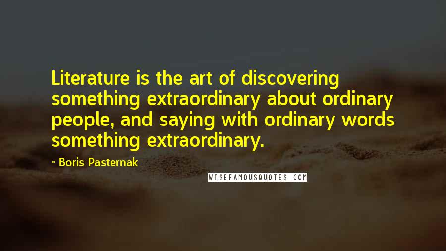 Boris Pasternak Quotes: Literature is the art of discovering something extraordinary about ordinary people, and saying with ordinary words something extraordinary.