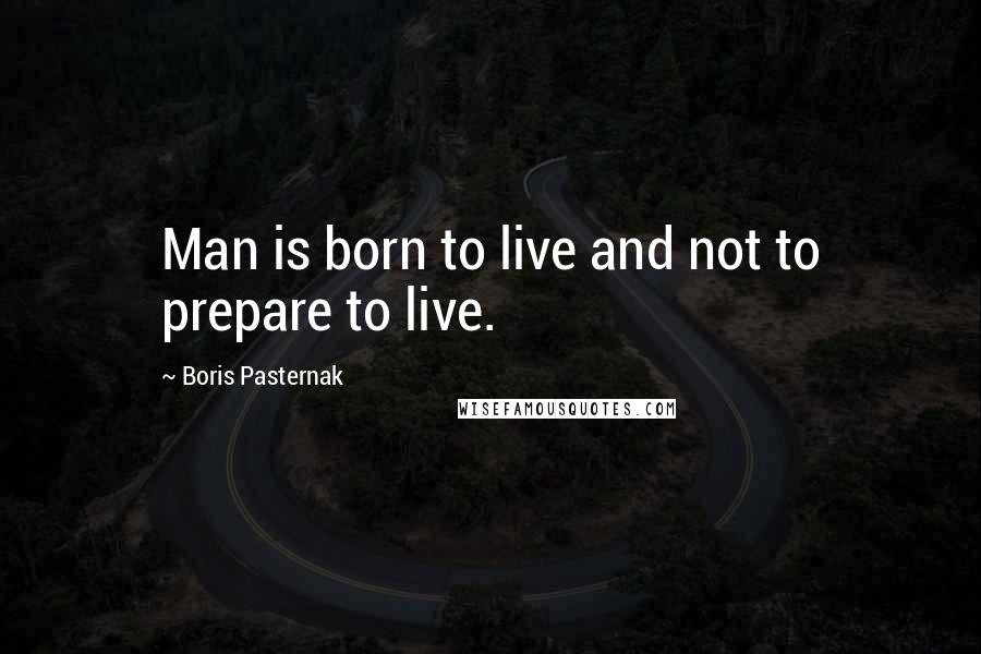 Boris Pasternak Quotes: Man is born to live and not to prepare to live.