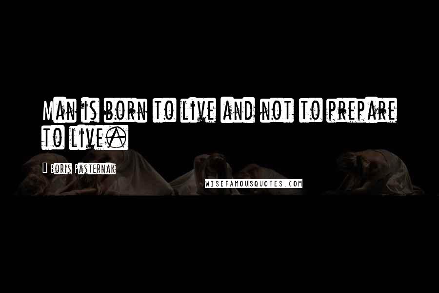 Boris Pasternak Quotes: Man is born to live and not to prepare to live.