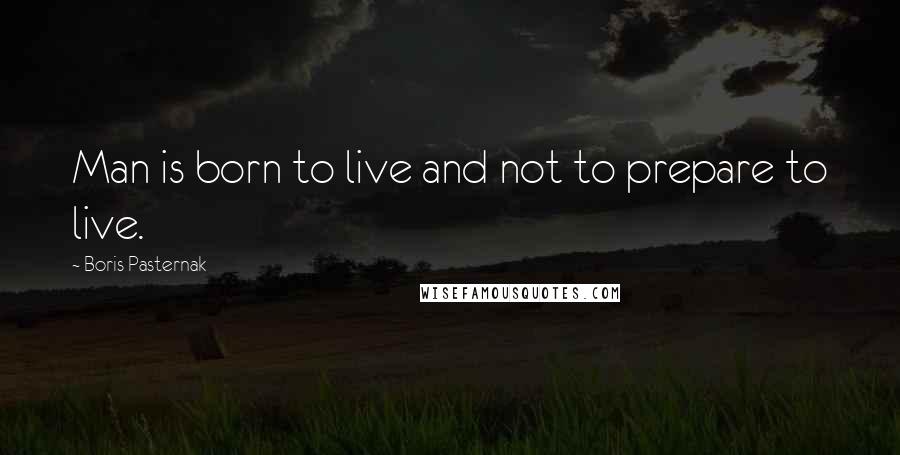 Boris Pasternak Quotes: Man is born to live and not to prepare to live.