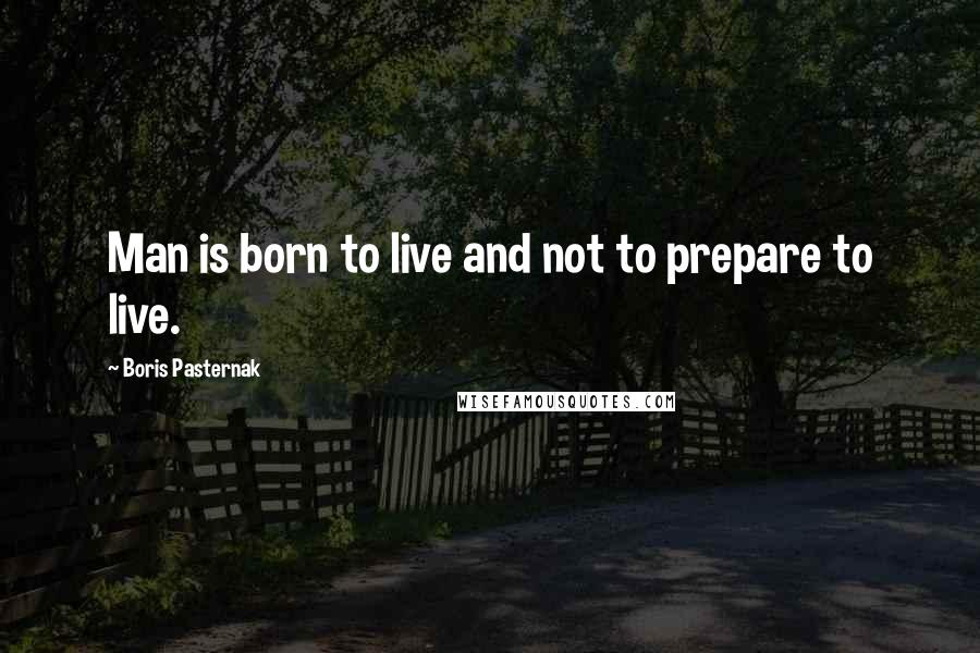 Boris Pasternak Quotes: Man is born to live and not to prepare to live.