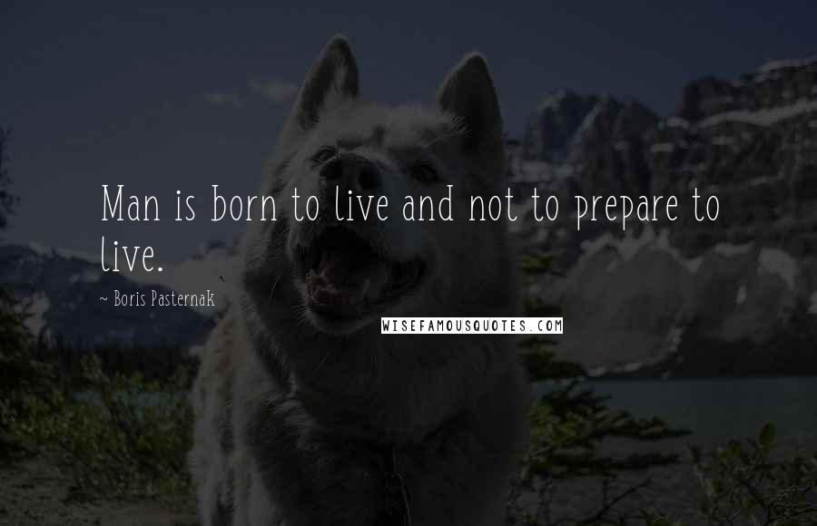 Boris Pasternak Quotes: Man is born to live and not to prepare to live.