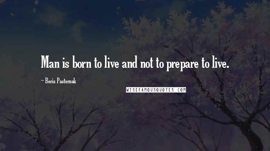 Boris Pasternak Quotes: Man is born to live and not to prepare to live.