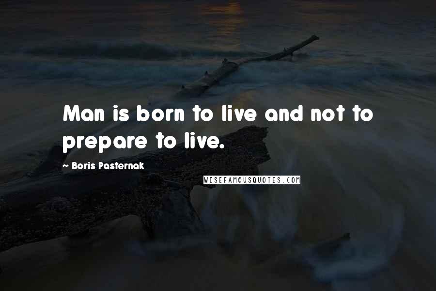 Boris Pasternak Quotes: Man is born to live and not to prepare to live.