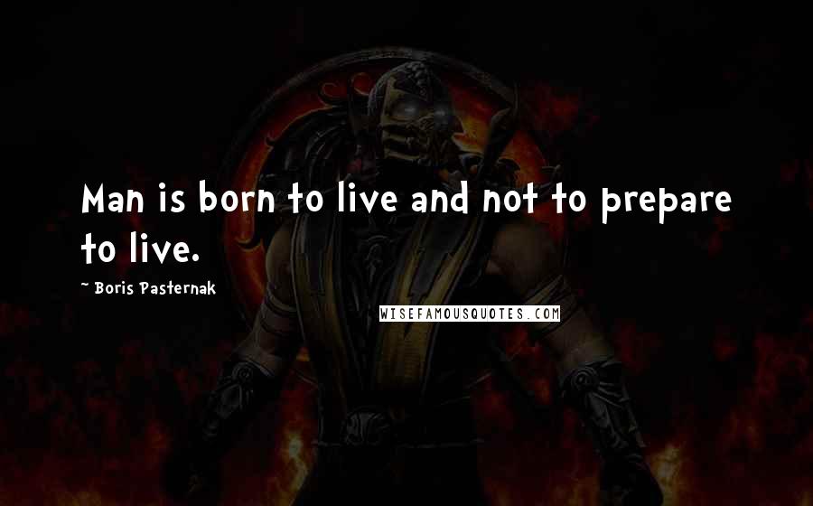 Boris Pasternak Quotes: Man is born to live and not to prepare to live.