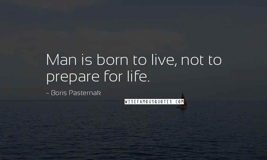 Boris Pasternak Quotes: Man is born to live, not to prepare for life.