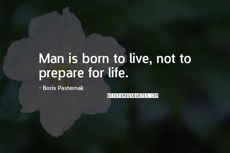 Boris Pasternak Quotes: Man is born to live, not to prepare for life.