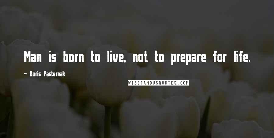 Boris Pasternak Quotes: Man is born to live, not to prepare for life.