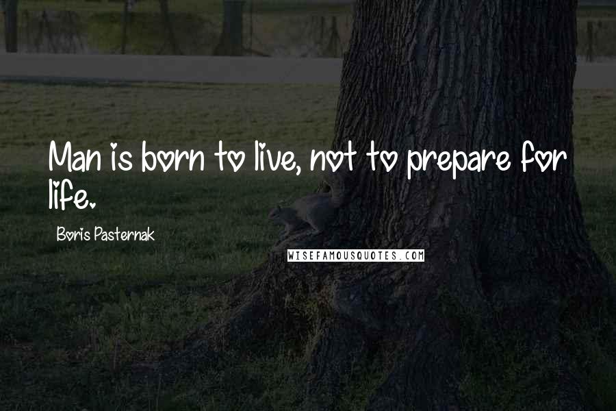 Boris Pasternak Quotes: Man is born to live, not to prepare for life.