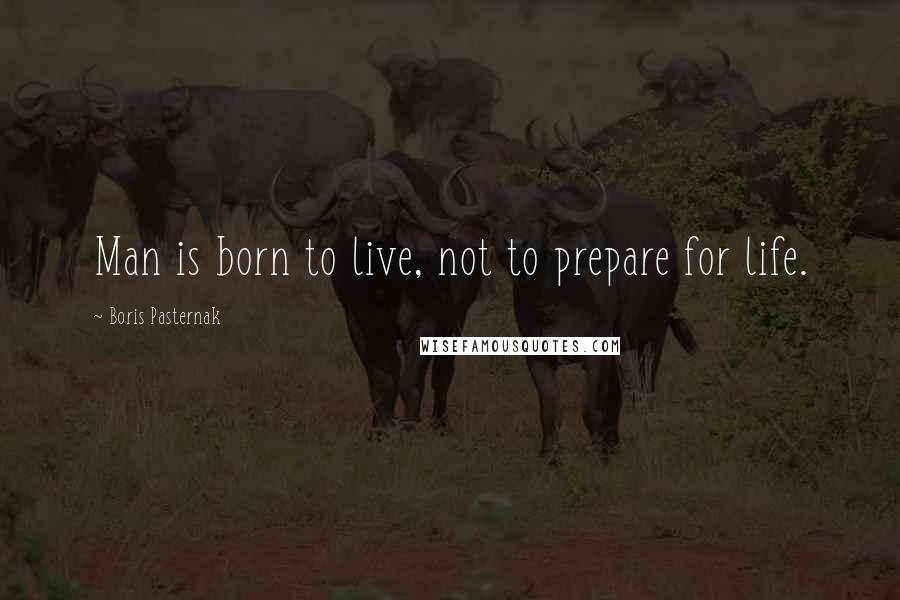 Boris Pasternak Quotes: Man is born to live, not to prepare for life.