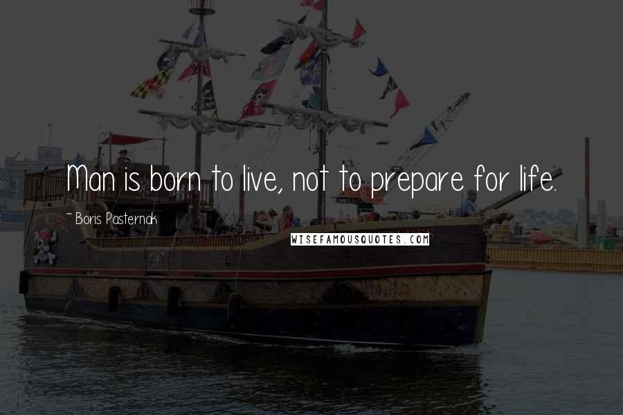 Boris Pasternak Quotes: Man is born to live, not to prepare for life.