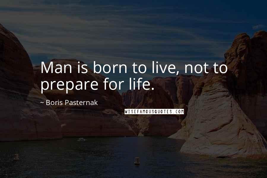 Boris Pasternak Quotes: Man is born to live, not to prepare for life.