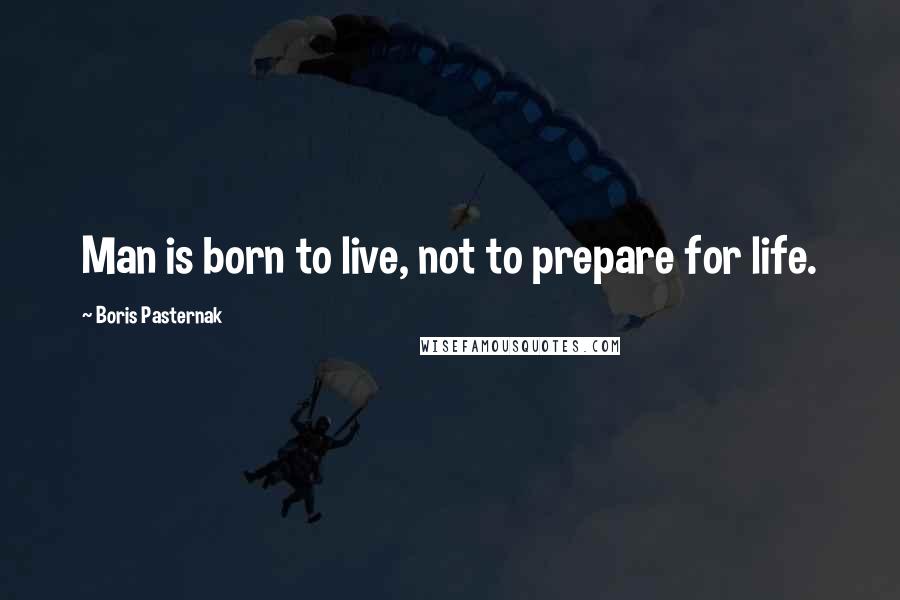 Boris Pasternak Quotes: Man is born to live, not to prepare for life.