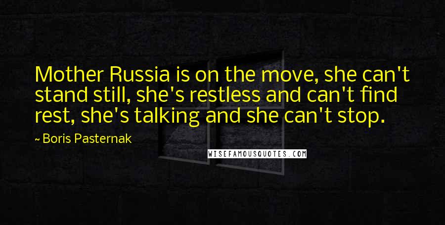 Boris Pasternak Quotes: Mother Russia is on the move, she can't stand still, she's restless and can't find rest, she's talking and she can't stop.