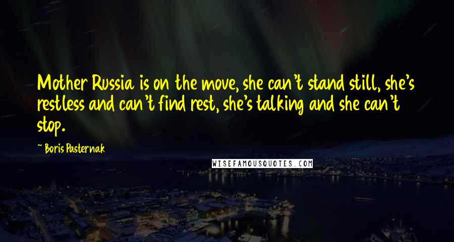 Boris Pasternak Quotes: Mother Russia is on the move, she can't stand still, she's restless and can't find rest, she's talking and she can't stop.