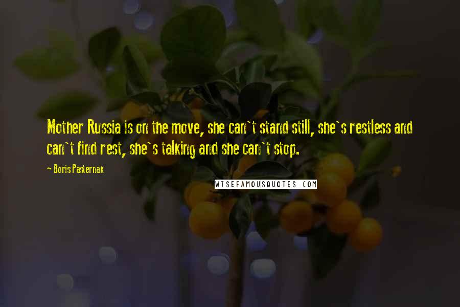 Boris Pasternak Quotes: Mother Russia is on the move, she can't stand still, she's restless and can't find rest, she's talking and she can't stop.