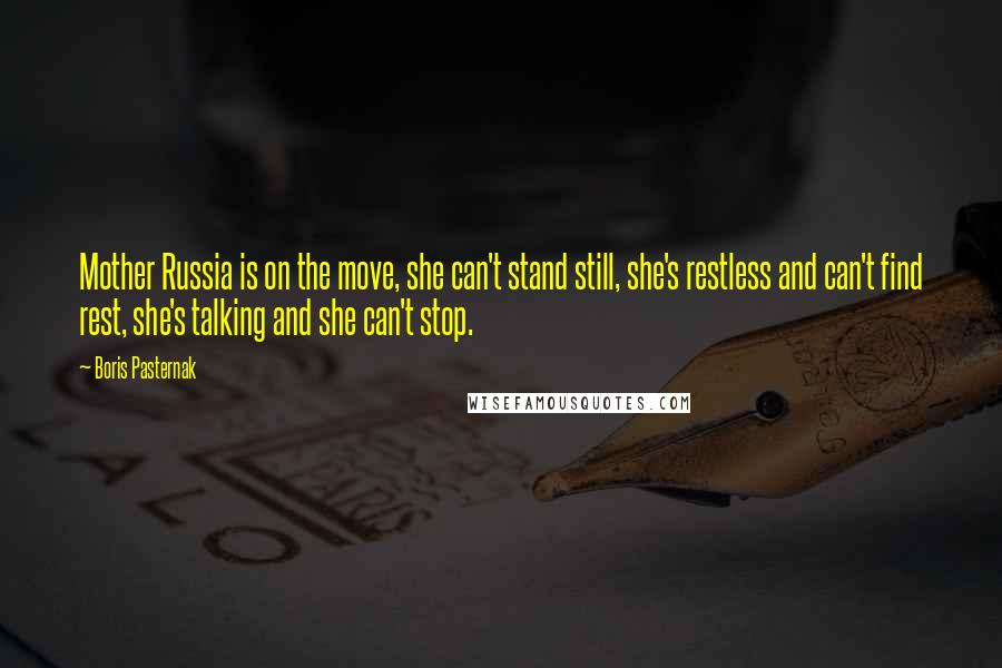 Boris Pasternak Quotes: Mother Russia is on the move, she can't stand still, she's restless and can't find rest, she's talking and she can't stop.