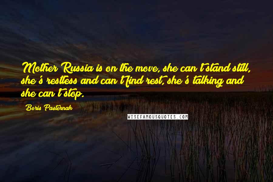 Boris Pasternak Quotes: Mother Russia is on the move, she can't stand still, she's restless and can't find rest, she's talking and she can't stop.