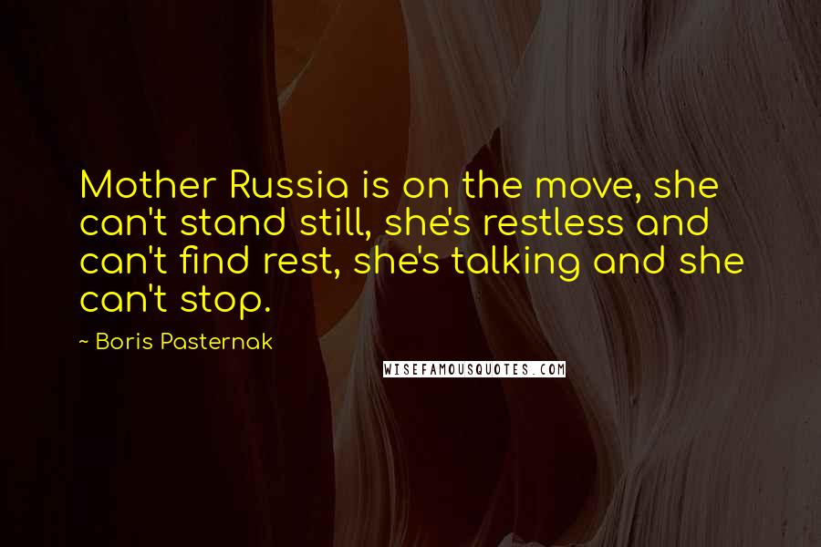 Boris Pasternak Quotes: Mother Russia is on the move, she can't stand still, she's restless and can't find rest, she's talking and she can't stop.