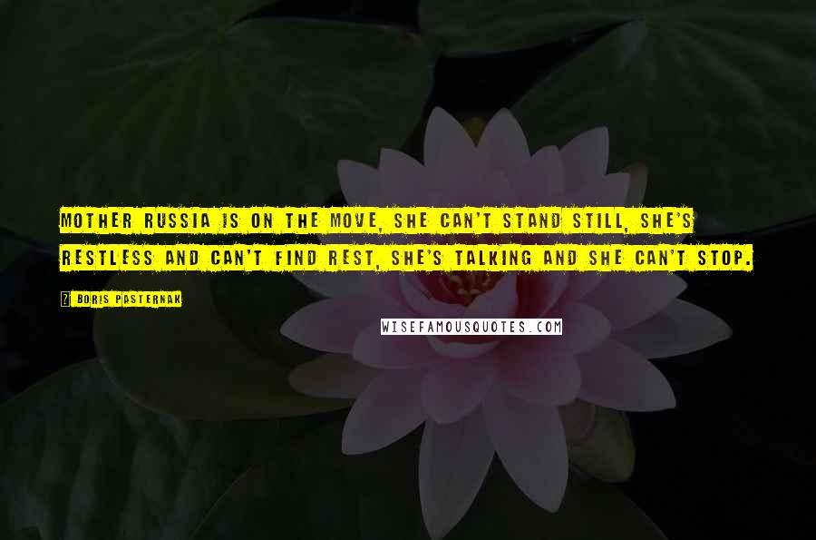 Boris Pasternak Quotes: Mother Russia is on the move, she can't stand still, she's restless and can't find rest, she's talking and she can't stop.