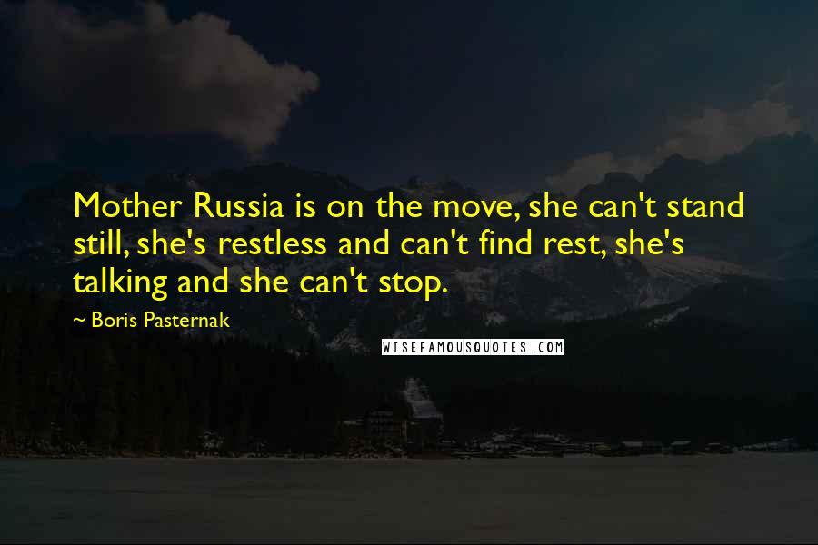 Boris Pasternak Quotes: Mother Russia is on the move, she can't stand still, she's restless and can't find rest, she's talking and she can't stop.