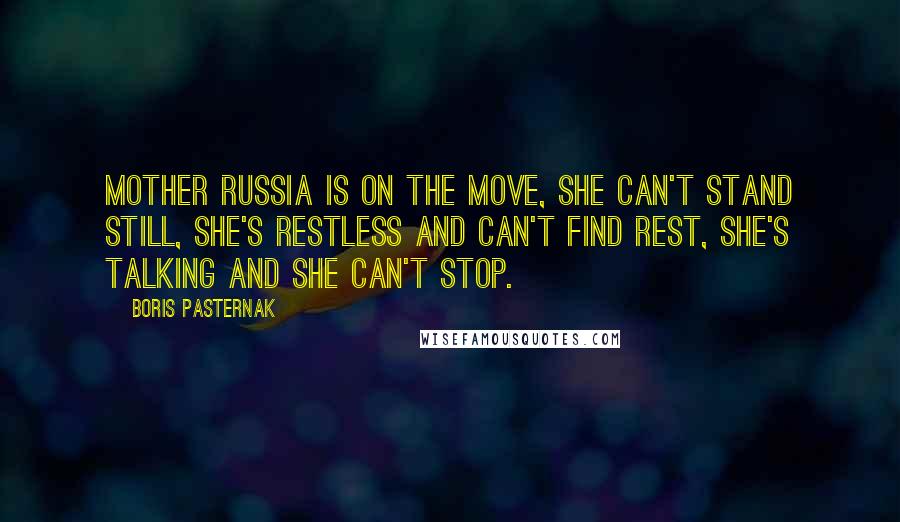 Boris Pasternak Quotes: Mother Russia is on the move, she can't stand still, she's restless and can't find rest, she's talking and she can't stop.