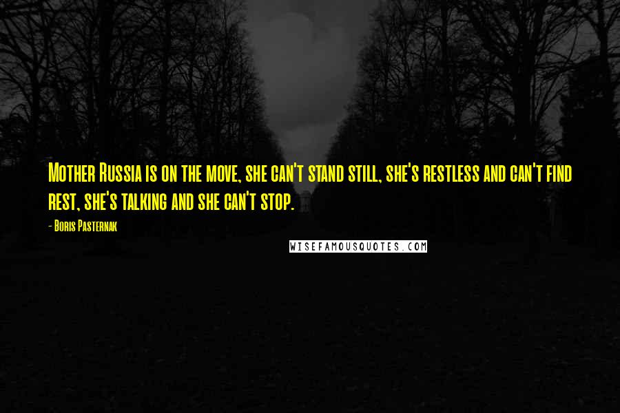 Boris Pasternak Quotes: Mother Russia is on the move, she can't stand still, she's restless and can't find rest, she's talking and she can't stop.