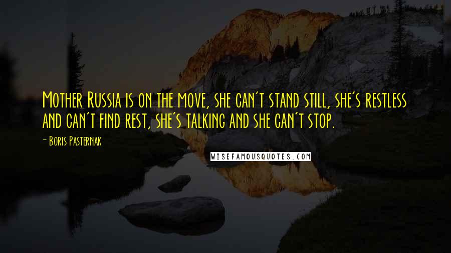 Boris Pasternak Quotes: Mother Russia is on the move, she can't stand still, she's restless and can't find rest, she's talking and she can't stop.