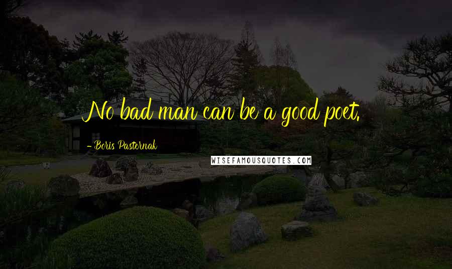 Boris Pasternak Quotes: No bad man can be a good poet.