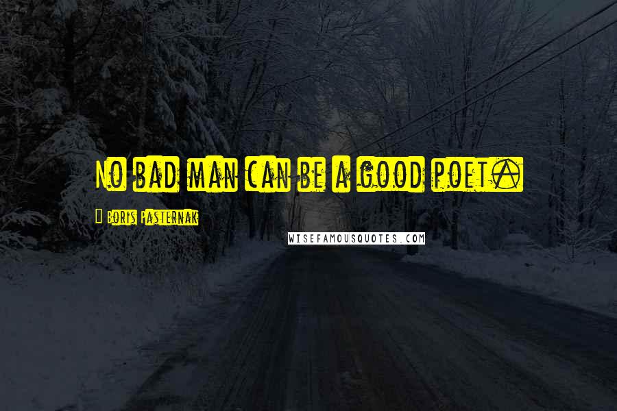 Boris Pasternak Quotes: No bad man can be a good poet.