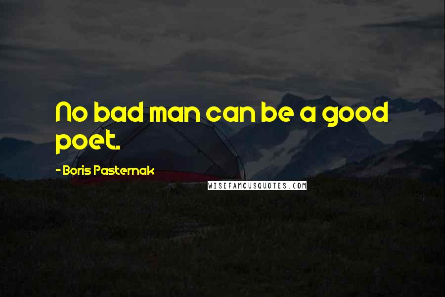 Boris Pasternak Quotes: No bad man can be a good poet.