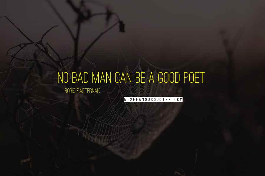 Boris Pasternak Quotes: No bad man can be a good poet.