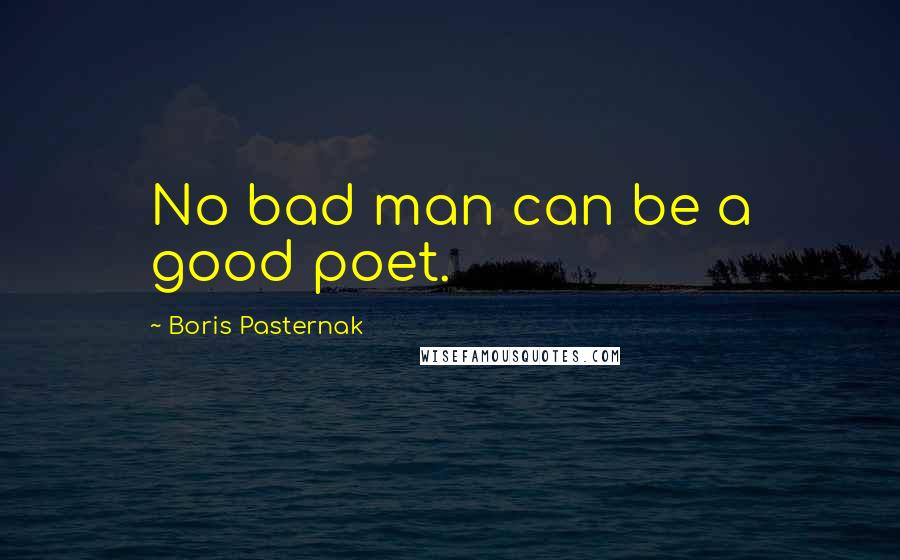 Boris Pasternak Quotes: No bad man can be a good poet.