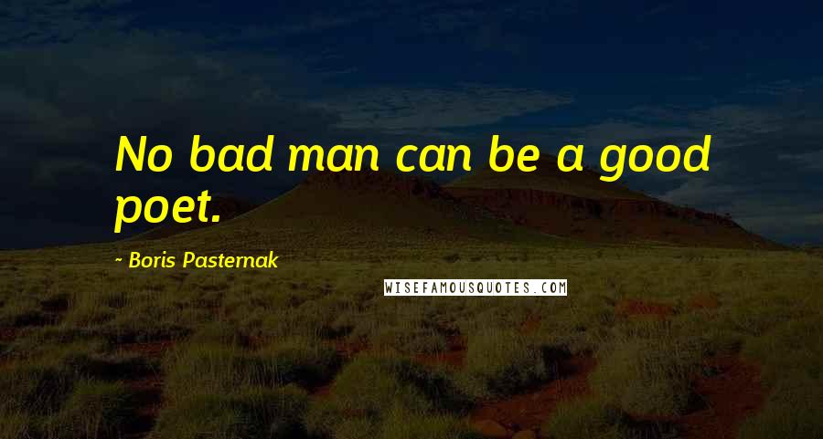 Boris Pasternak Quotes: No bad man can be a good poet.