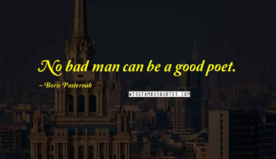 Boris Pasternak Quotes: No bad man can be a good poet.