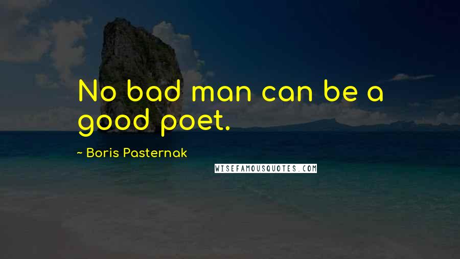 Boris Pasternak Quotes: No bad man can be a good poet.