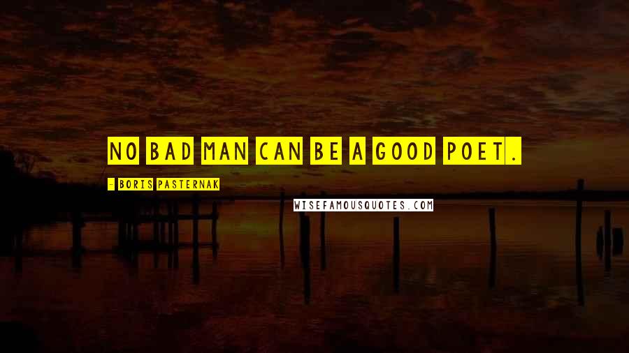 Boris Pasternak Quotes: No bad man can be a good poet.