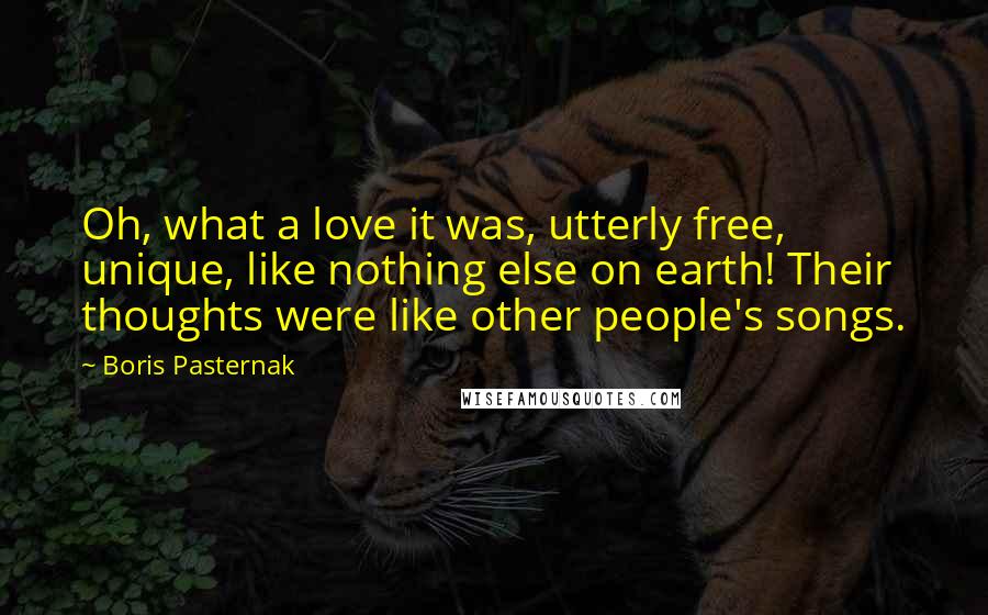 Boris Pasternak Quotes: Oh, what a love it was, utterly free, unique, like nothing else on earth! Their thoughts were like other people's songs.