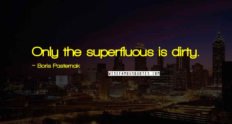 Boris Pasternak Quotes: Only the superfluous is dirty.