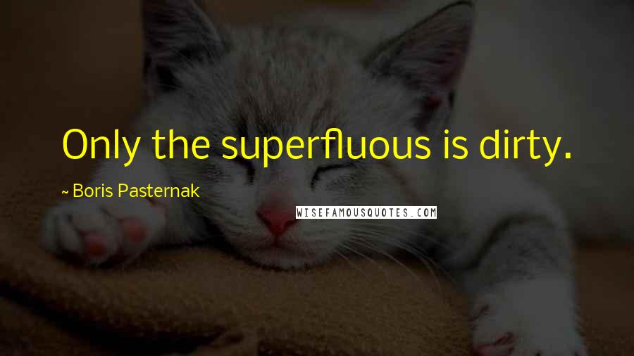 Boris Pasternak Quotes: Only the superfluous is dirty.