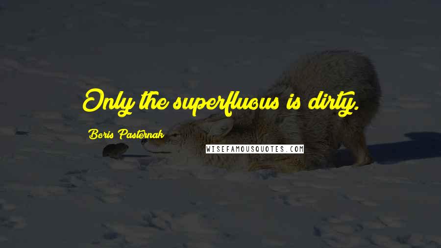 Boris Pasternak Quotes: Only the superfluous is dirty.