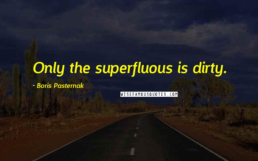 Boris Pasternak Quotes: Only the superfluous is dirty.