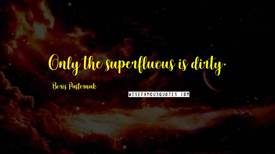 Boris Pasternak Quotes: Only the superfluous is dirty.