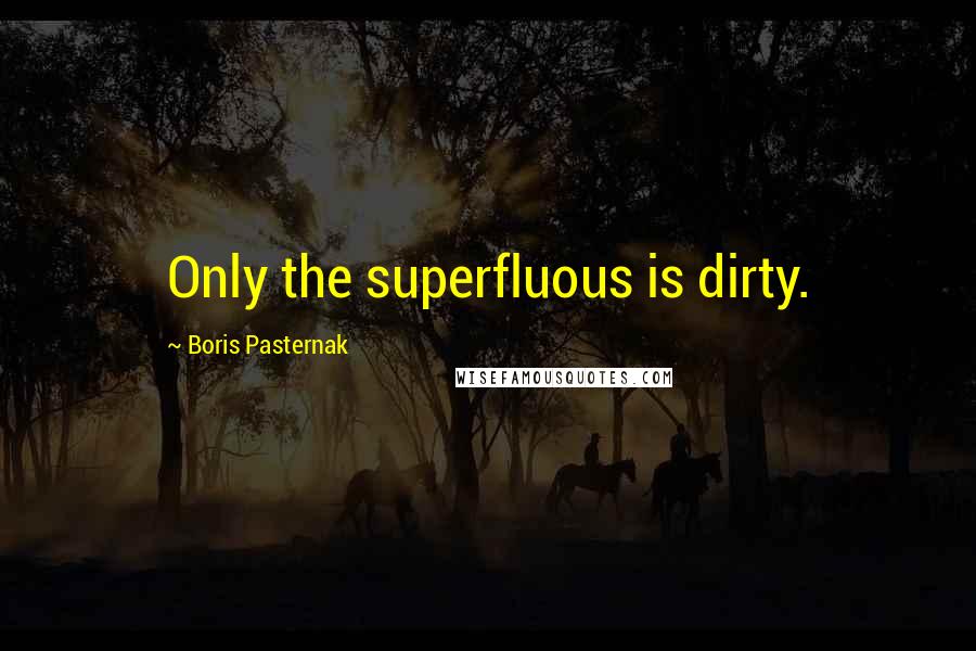 Boris Pasternak Quotes: Only the superfluous is dirty.