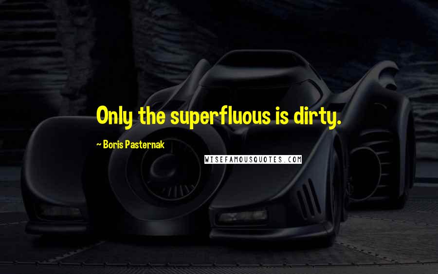 Boris Pasternak Quotes: Only the superfluous is dirty.