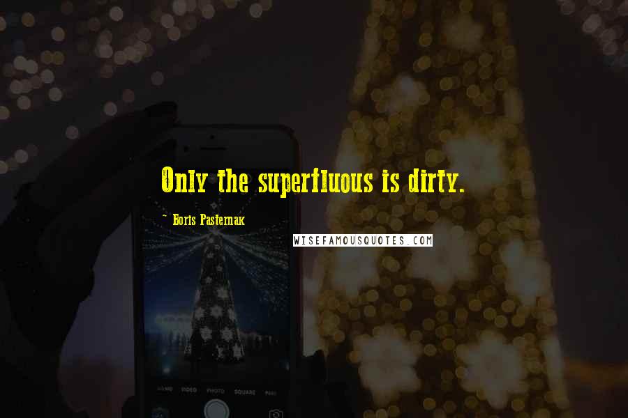 Boris Pasternak Quotes: Only the superfluous is dirty.