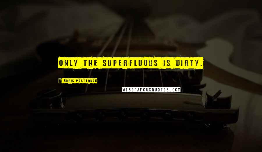 Boris Pasternak Quotes: Only the superfluous is dirty.